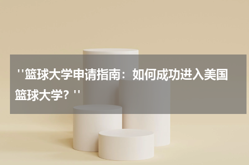  "篮球大学申请指南：如何成功进入美国篮球大学？"
