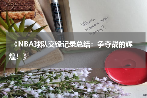  《NBA球队交锋记录总结：争夺战的辉煌！》