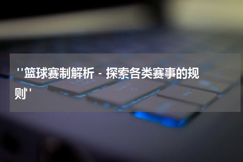  "篮球赛制解析 - 探索各类赛事的规则"