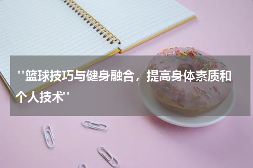  "篮球技巧与健身融合，提高身体素质和个人技术"