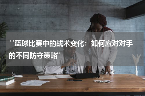  "篮球比赛中的战术变化：如何应对对手的不同防守策略"