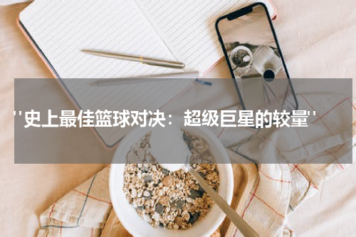  "史上最佳篮球对决：超级巨星的较量"
