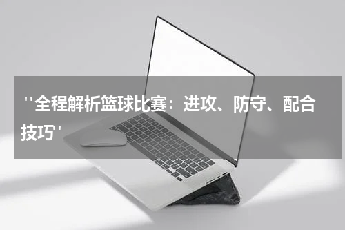  "全程解析篮球比赛：进攻、防守、配合技巧"