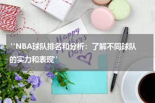  "NBA球队排名和分析：了解不同球队的实力和表现"