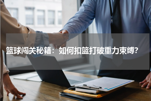  篮球闯关秘籍：如何扣篮打破重力束缚？