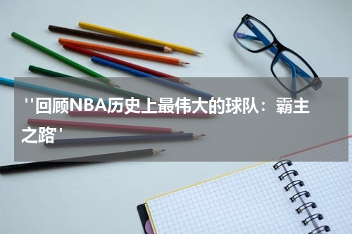  "回顾NBA历史上最伟大的球队：霸主之路"