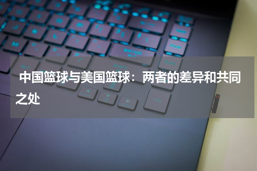  中国篮球与美国篮球：两者的差异和共同之处