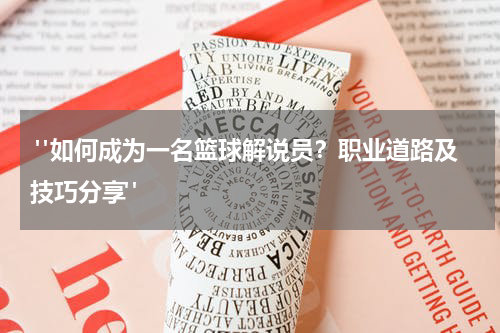  "如何成为一名篮球解说员？职业道路及技巧分享"