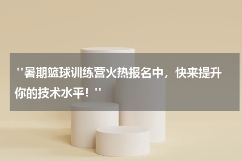  "暑期篮球训练营火热报名中，快来提升你的技术水平！"