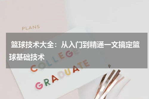  篮球技术大全：从入门到精通一文搞定篮球基础技术