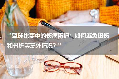  "篮球比赛中的伤病防护：如何避免扭伤和骨折等意外情况？"