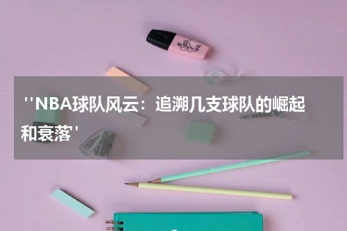  "NBA球队风云：追溯几支球队的崛起和衰落"