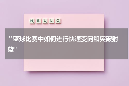  "篮球比赛中如何进行快速变向和突破射篮"