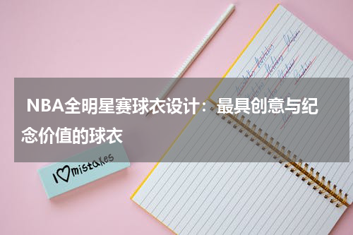  NBA全明星赛球衣设计：最具创意与纪念价值的球衣