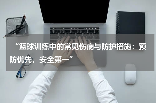  “篮球训练中的常见伤病与防护措施：预防优先，安全第一”