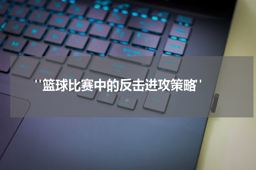  "篮球比赛中的反击进攻策略"