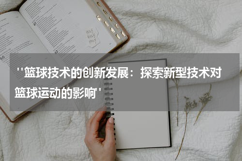  "篮球技术的创新发展：探索新型技术对篮球运动的影响"