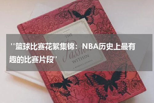  "篮球比赛花絮集锦：NBA历史上最有趣的比赛片段"