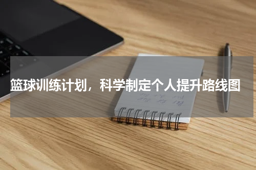  篮球训练计划，科学制定个人提升路线图
