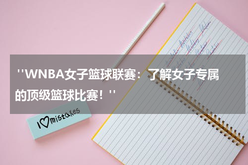  "WNBA女子篮球联赛：了解女子专属的顶级篮球比赛！"