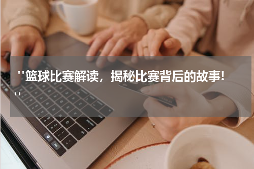  "篮球比赛解读，揭秘比赛背后的故事!"