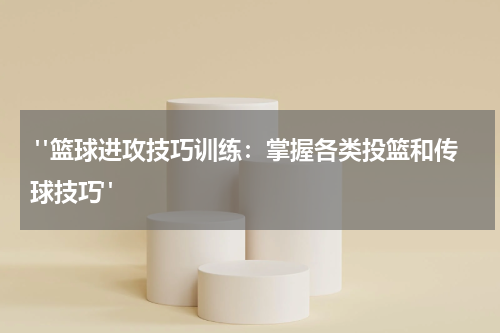  "篮球进攻技巧训练：掌握各类投篮和传球技巧" 