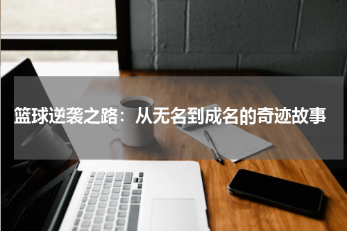  篮球逆袭之路：从无名到成名的奇迹故事