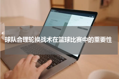  球队合理轮换战术在篮球比赛中的重要性
