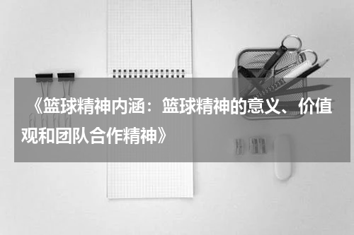  《篮球精神内涵：篮球精神的意义、价值观和团队合作精神》