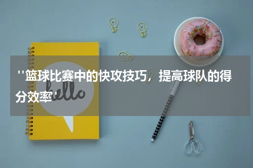  "篮球比赛中的快攻技巧，提高球队的得分效率"