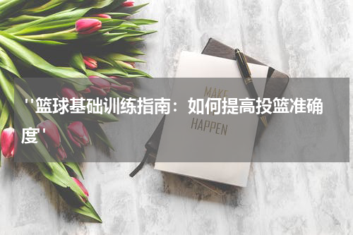  "篮球基础训练指南：如何提高投篮准确度"