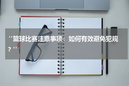  "篮球比赛注意事项：如何有效避免犯规？"