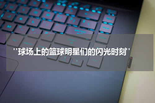 "球场上的篮球明星们的闪光时刻"