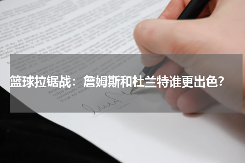  篮球拉锯战：詹姆斯和杜兰特谁更出色？