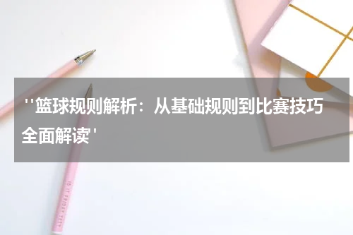 "篮球规则解析：从基础规则到比赛技巧全面解读"