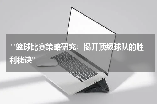  "篮球比赛策略研究：揭开顶级球队的胜利秘诀"