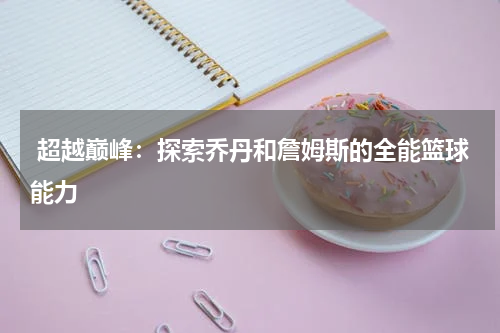  超越巅峰：探索乔丹和詹姆斯的全能篮球能力