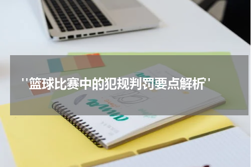  "篮球比赛中的犯规判罚要点解析"