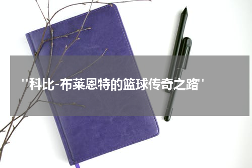  "科比-布莱恩特的篮球传奇之路"