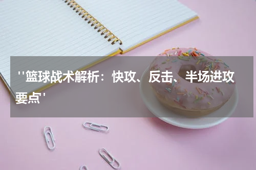  "篮球战术解析：快攻、反击、半场进攻要点"