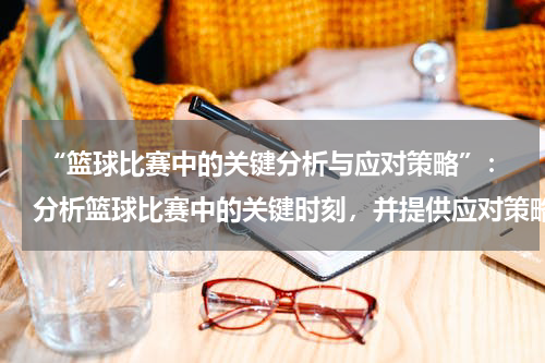  “篮球比赛中的关键分析与应对策略”：分析篮球比赛中的关键时刻，并提供应对策略