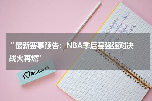 "最新赛事预告：NBA季后赛强强对决战火再燃"