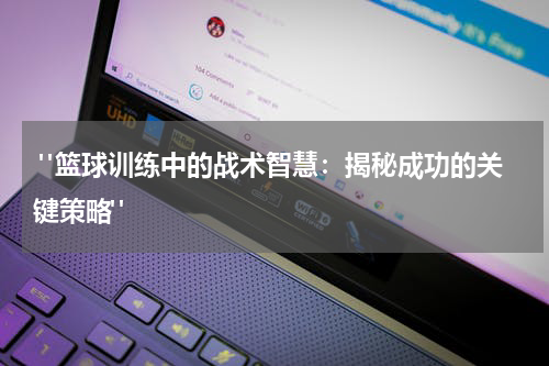  "篮球训练中的战术智慧：揭秘成功的关键策略"