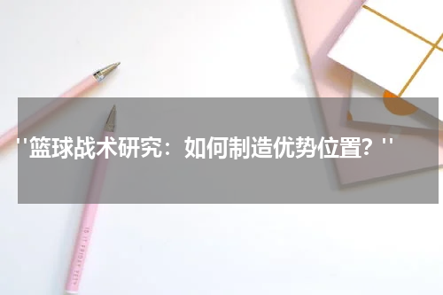  "篮球战术研究：如何制造优势位置？"