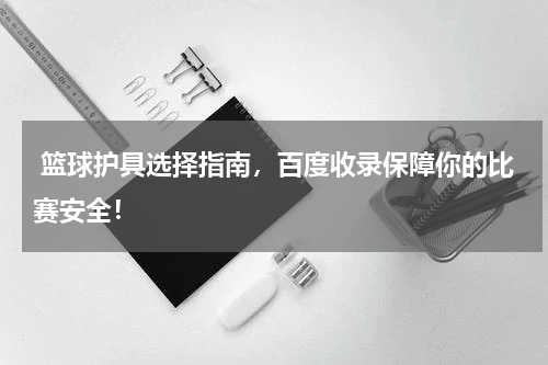  篮球护具选择指南，百度收录保障你的比赛安全！