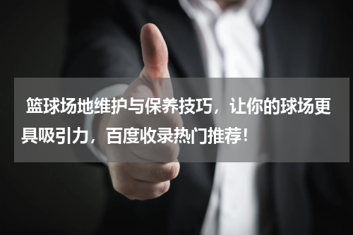  篮球场地维护与保养技巧，让你的球场更具吸引力，百度收录热门推荐！