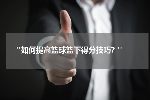  "如何提高篮球篮下得分技巧？"
