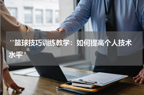  "篮球技巧训练教学：如何提高个人技术水平" 