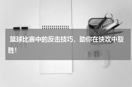  篮球比赛中的反击技巧，助你在快攻中取胜！