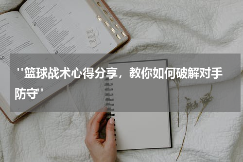  "篮球战术心得分享，教你如何破解对手防守"